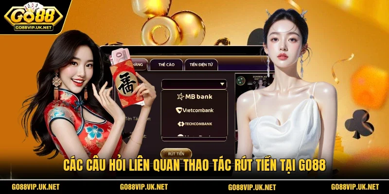 Các câu hỏi liên quan thao tác rút tiền tại GO88