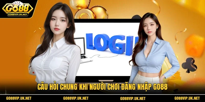 Câu hỏi chung khi người chơi đăng nhập GO88