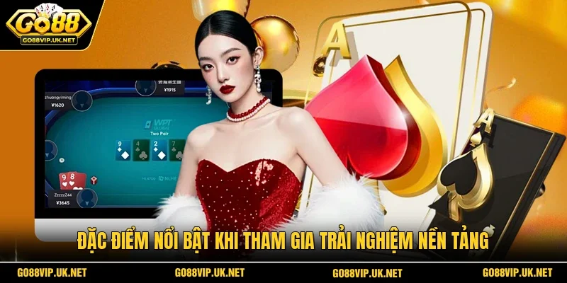 Đặc điểm nổi bật khi tham gia trải nghiệm nền tảng